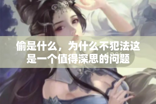 偷是什么，为什么不犯法这是一个值得深思的问题