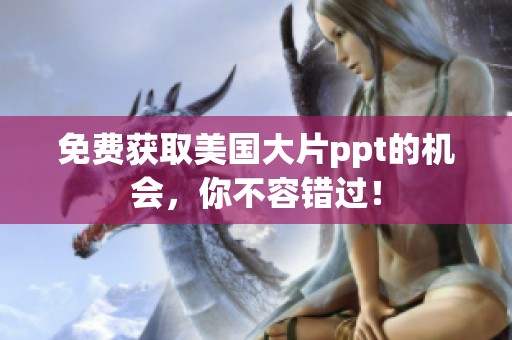 免费获取美国大片ppt的机会，你不容错过！