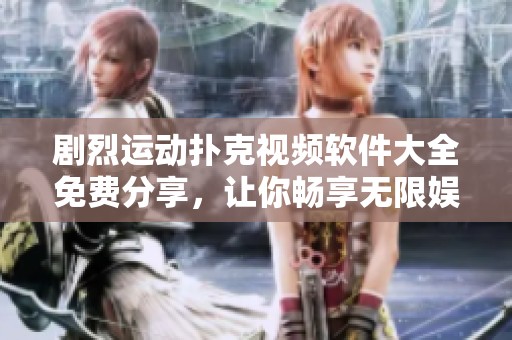 剧烈运动扑克视频软件大全免费分享，让你畅享无限娱乐乐趣