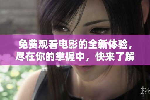 免费观看电影的全新体验，尽在你的掌握中，快来了解吧！