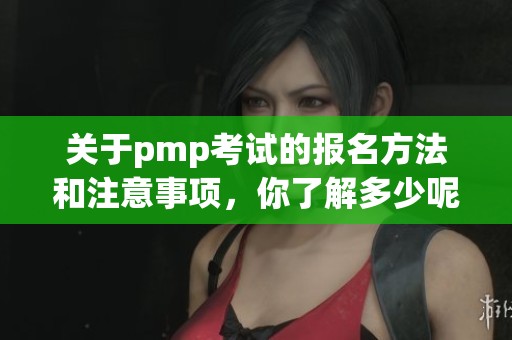 关于pmp考试的报名方法和注意事项，你了解多少呢