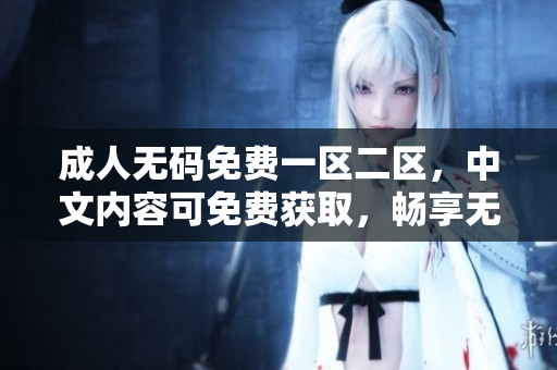 ****免费一区二区，中文内容可免费获取，畅享无限精彩和乐趣