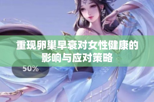 重现卵巢早衰对女性健康的影响与应对策略