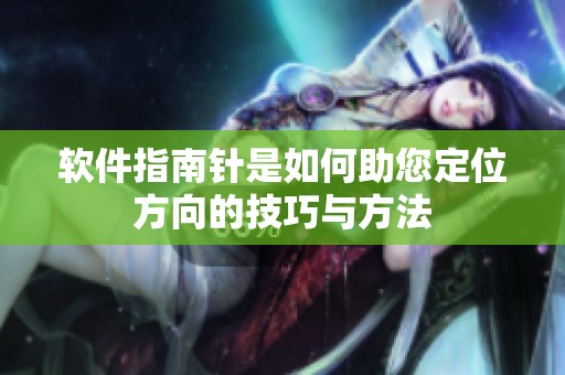 软件指南针是如何助您定位方向的技巧与方法