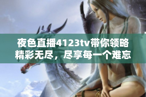 夜色直播4123tv带你领略精彩无尽，尽享每一个难忘时刻