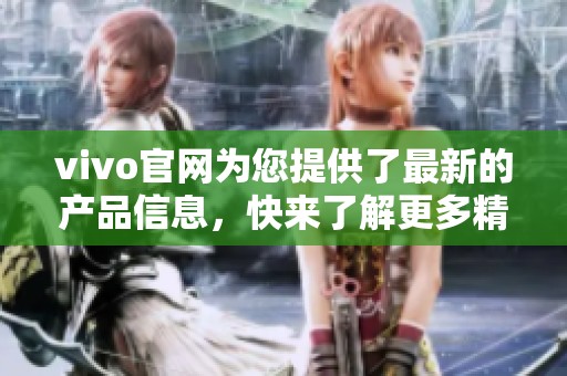 vivo官网为您提供了最新的产品信息，快来了解更多精彩内容吧
