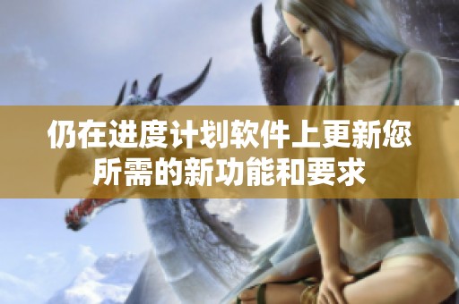仍在进度计划软件上更新您所需的新功能和要求