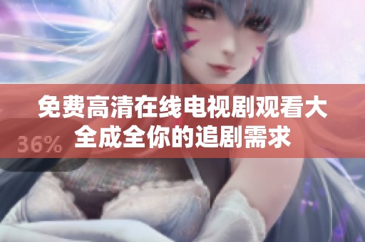 免费高清在线电视剧观看大全成全你的追剧需求