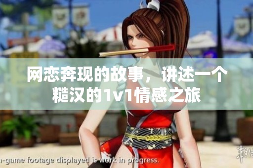 网恋奔现的故事，讲述一个糙汉的1v1情感之旅