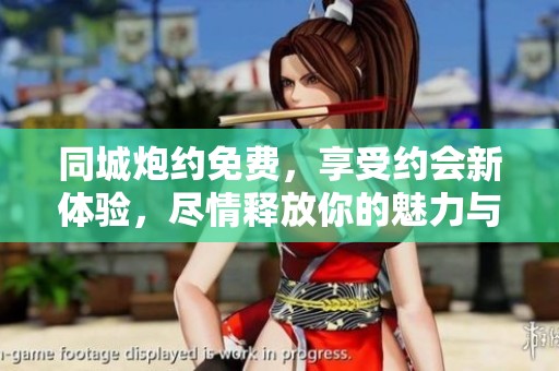 同城炮约免费，享受约会新体验，尽情释放你的魅力与激情。