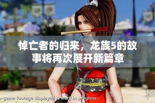 悼亡者的归来，龙族5的故事将再次展开新篇章