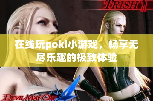 在线玩poki小游戏，畅享无尽乐趣的极致体验