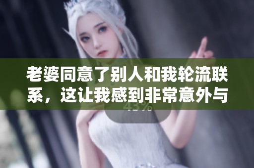 老婆同意了别人和我轮流联系，这让我感到非常意外与无奈