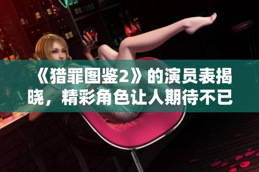 《猎罪图鉴2》的演员表揭晓，精彩角色让人期待不已