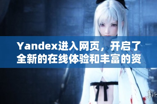 Yandex进入网页，开启了全新的在线体验和丰富的资源探索之旅。
