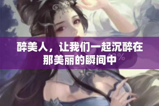 醉美人，让我们一起沉醉在那美丽的瞬间中