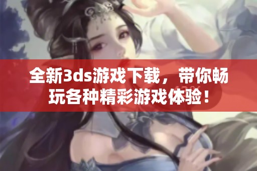 全新**s游戏下载，带你畅玩各种精彩游戏体验！