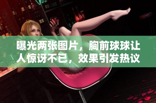 曝光两张图片，胸前球球让人惊讶不已，效果引发热议