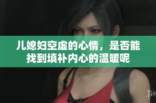 儿媳妇空虚的心情，是否能找到填补内心的温暖呢
