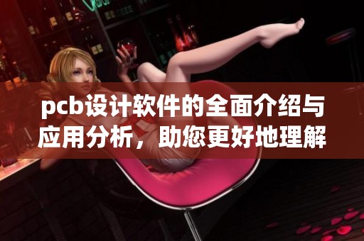 pcb设计软件的全面介绍与应用分析，助您更好地理解和使用它