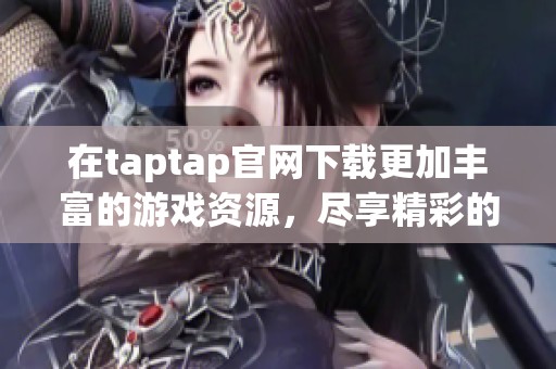 在taptap官网下载更加丰富的游戏资源，尽享精彩的游戏体验