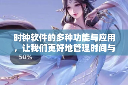 时钟软件的多种功能与应用，让我们更好地管理时间与工作效率