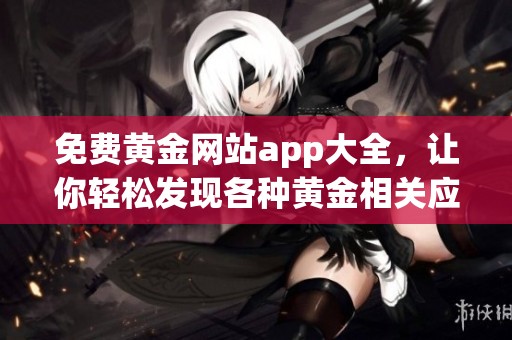 免费黄金网站app大全，让你轻松发现各种黄金相关应用程序