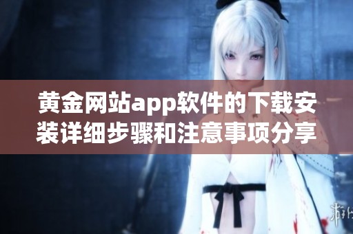 黄金网站app软件的下载安装详细步骤和注意事项分享