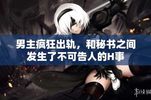 男主疯狂出轨，和秘书之间发生了不可告人的H事
