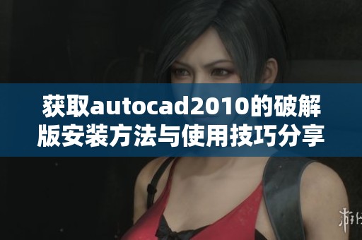 获取autocad2010的破解版安装方法与使用技巧分享