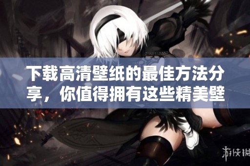 下载高清壁纸的最佳方法分享，你值得拥有这些精美壁纸