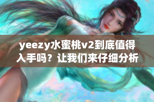 yeezy水蜜桃v2到底值得入手吗？让我们来仔细分析一下这个问题。