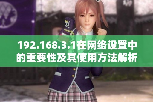 192.168.3.1在网络设置中的重要性及其使用方法解析