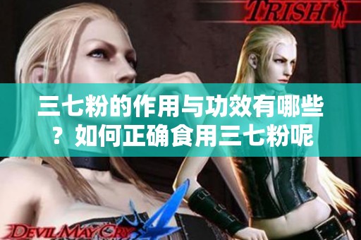 三七粉的作用与功效有哪些？如何正确食用三七粉呢