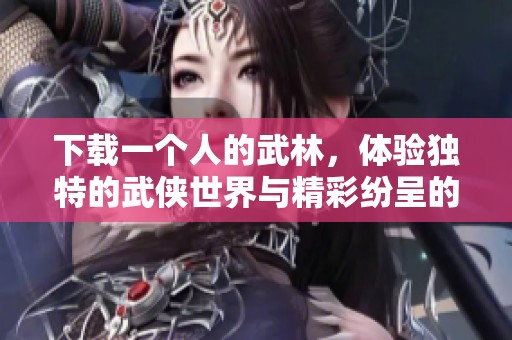 下载一个人的武林，体验独特的武侠世界与精彩纷呈的故事情节