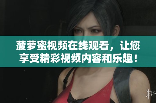 菠萝蜜视频在线观看，让您享受精彩视频内容和乐趣！