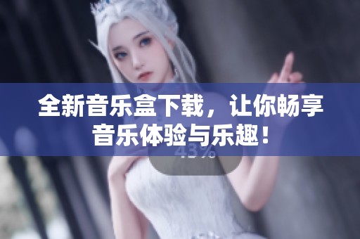全新音乐盒下载，让你畅享音乐体验与乐趣！
