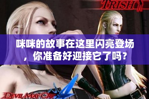 咪咪的故事在这里闪亮登场，你准备好迎接它了吗？