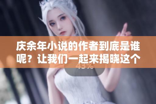 庆余年小说的作者到底是谁呢？让我们一起来揭晓这个谜底吧！