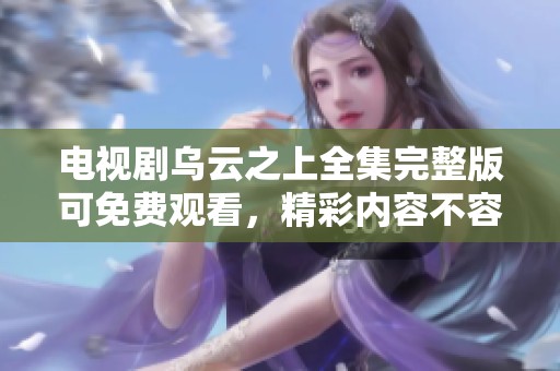 电视剧乌云之上全集完整版可免费观看，精彩内容不容错过！