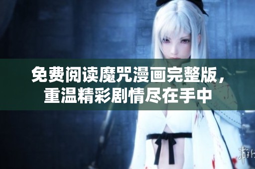 免费阅读魔咒漫画完整版，重温精彩剧情尽在手中