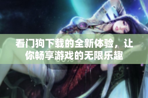 看门狗下载的全新体验，让你畅享游戏的无限乐趣