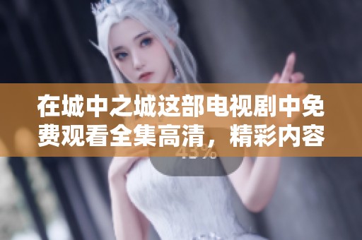 在城中之城这部电视剧中免费观看全集高清，精彩内容等你来体验！