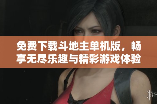 免费下载***单机版，畅享无尽乐趣与精彩游戏体验