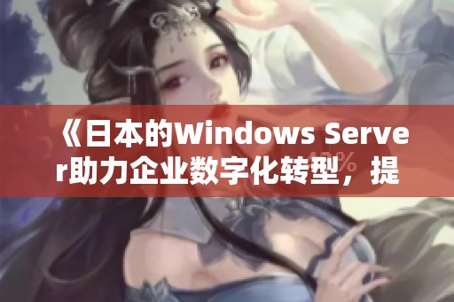 《日本的Windows Server助力企业数字化转型，提升管理和效率》