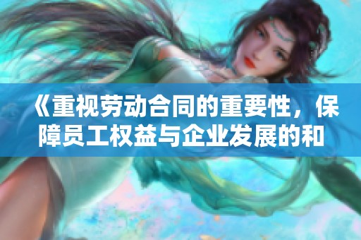 《重视劳动合同的重要性，保障员工权益与企业发展的和谐共赢》
