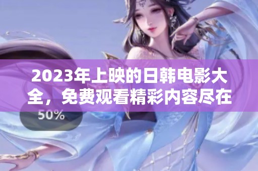 2023年上映的日韩电影大全，免费观看精彩内容尽在其中