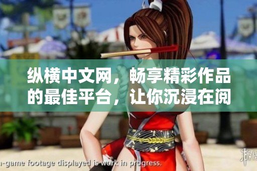 纵横中文网，畅享精彩作品的最佳平台，让你沉浸在阅读的海洋中