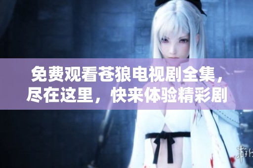 免费观看苍狼电视剧全集，尽在这里，快来体验精彩剧情！