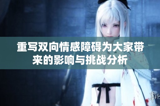 重写双向情感障碍为大家带来的影响与挑战分析